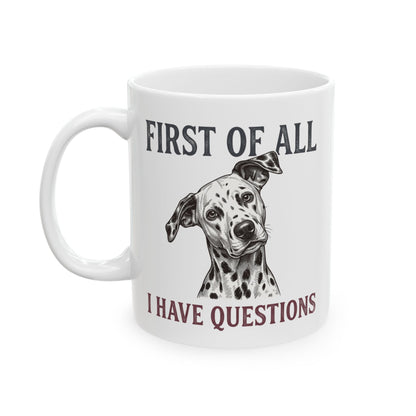 First Of All I Have Questions -  Ceramic Mug 11oz