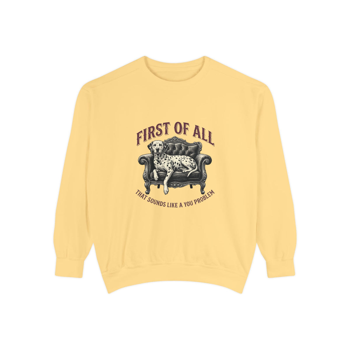 First of All That Sounds Like A You Problem - Comfort Colors 1566 Crewneck Sweatshirt