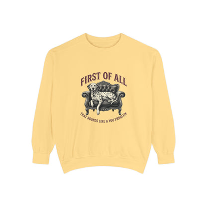 First of All That Sounds Like A You Problem - Comfort Colors 1566 Crewneck Sweatshirt