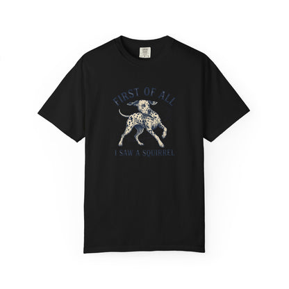 First of All I Saw A Squirrel - Comfort Color 1717 T-Shirt