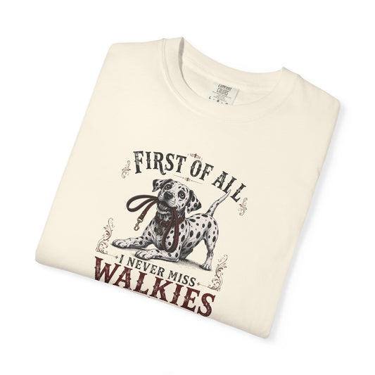 First Of All I Never Miss Walkies - Comfort Color 1717 T-Shirt