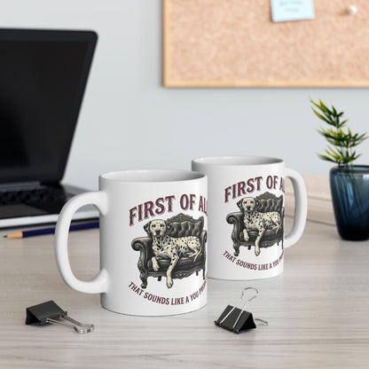 First Of All That Sounds Like A You Problem -  Ceramic Mug 11oz