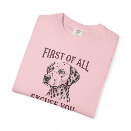 First of All Excuse You - Comfort Color 1717 T-Shirt