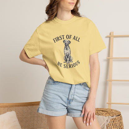 First of All - Be Serious - Comfort Color 1717 T-Shirt