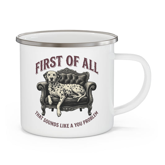 First of All That Sounds Like A You Problem - Enamel Mug 12oz