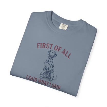 First of All I Said What I Said - Comfort Color 1717 T-Shirt