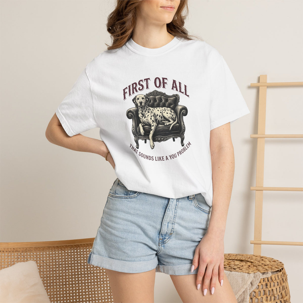 First of All That Sounds Like A You Problem - Comfort Color 1717 T-Shirt