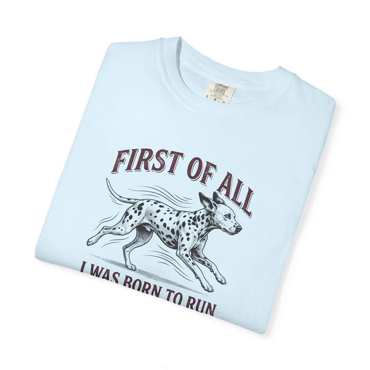 First Of All I Was Born To Run - Comfort Color 1717 T-Shirt