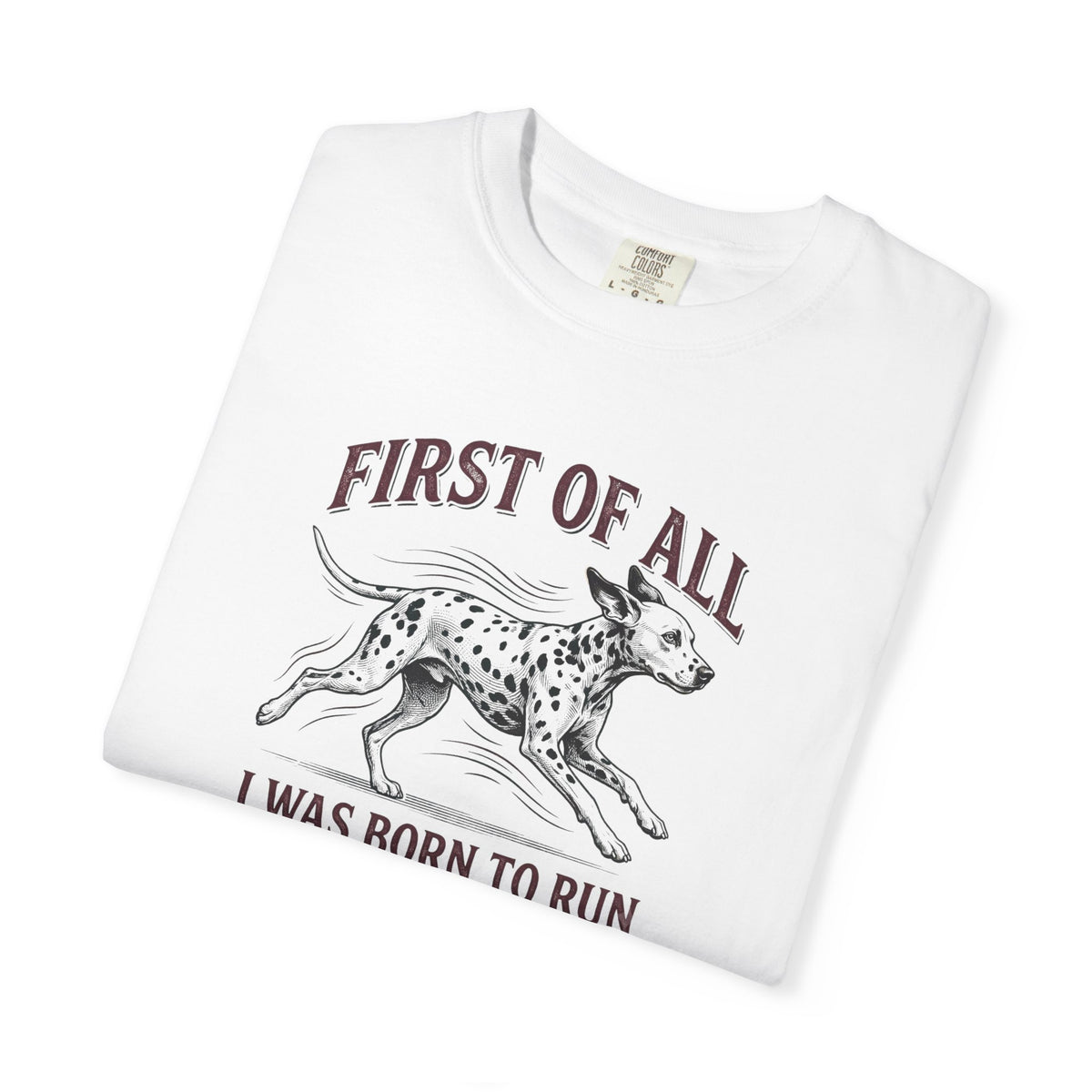 First Of All I Was Born To Run - Comfort Color 1717 T-Shirt
