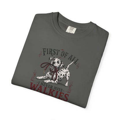 First Of All I Never Miss Walkies - Comfort Color 1717 T-Shirt