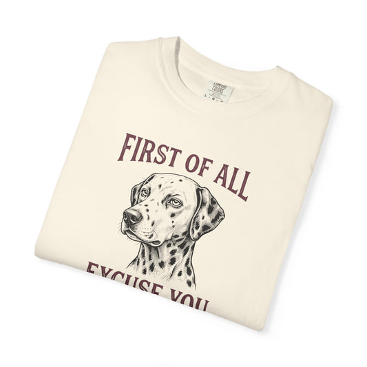 First of All Excuse You - Comfort Color 1717 T-Shirt