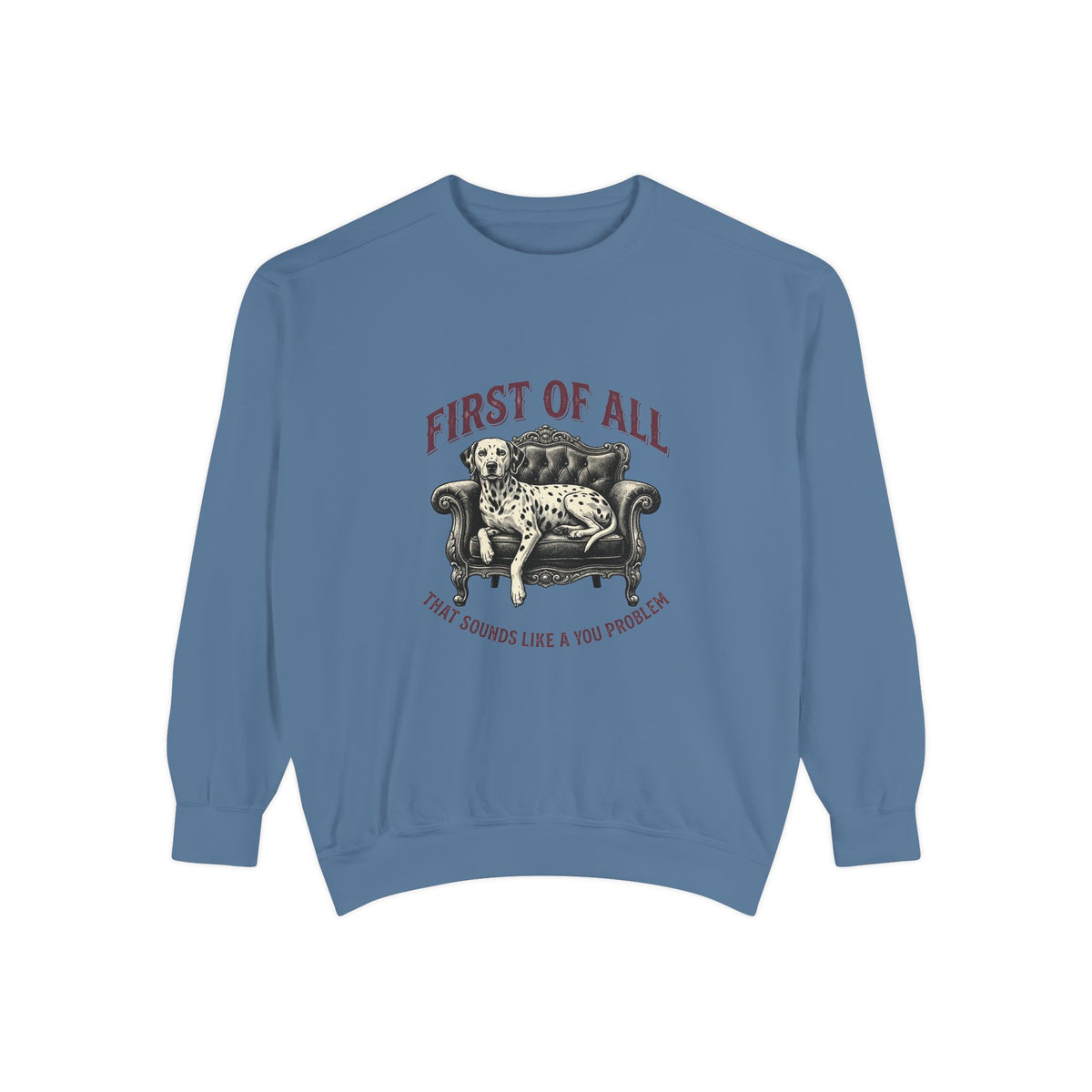 First of All That Sounds Like A You Problem - Comfort Colors 1566 Crewneck Sweatshirt