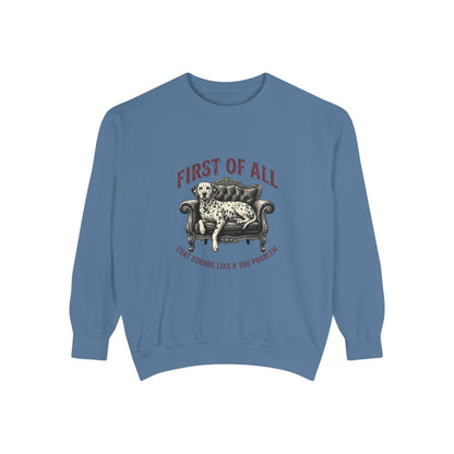 First of All That Sounds Like A You Problem - Comfort Colors 1566 Crewneck Sweatshirt