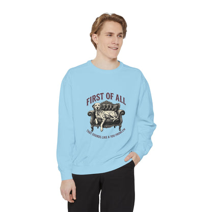 First of All That Sounds Like A You Problem - Comfort Colors 1566 Crewneck Sweatshirt