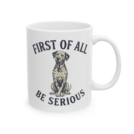 First Of All Be Serious -  Ceramic Mug 11oz
