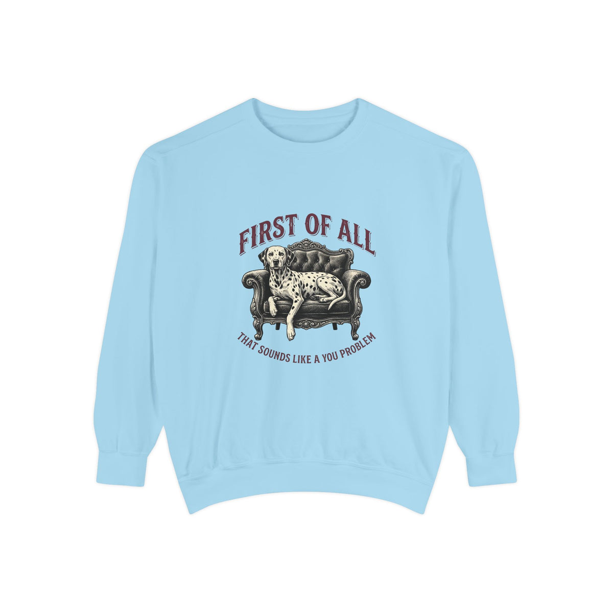 First of All That Sounds Like A You Problem - Comfort Colors 1566 Crewneck Sweatshirt