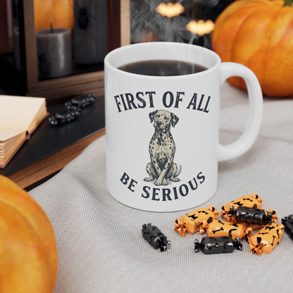 First Of All Be Serious -  Ceramic Mug 11oz