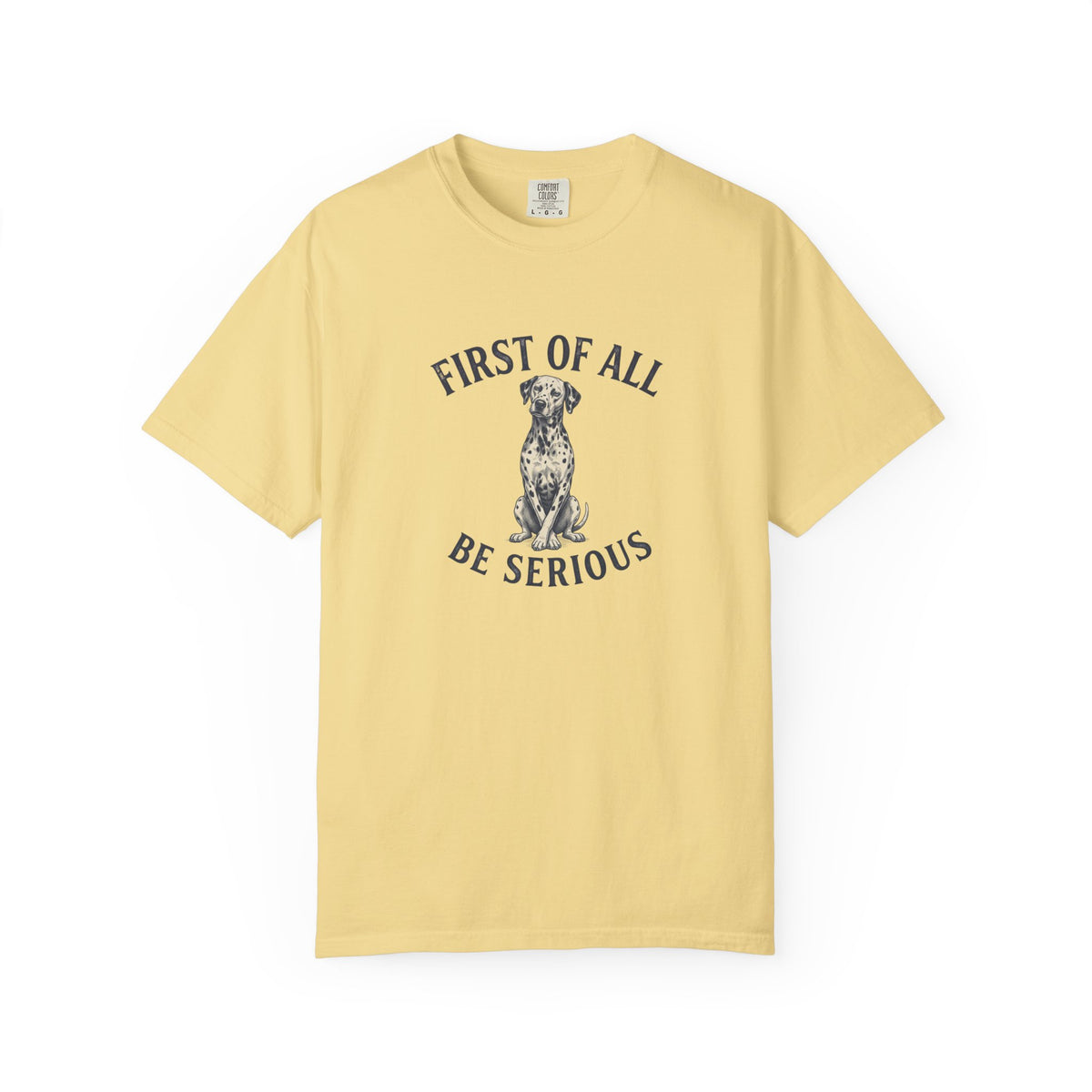 First of All - Be Serious - Comfort Color 1717 T-Shirt