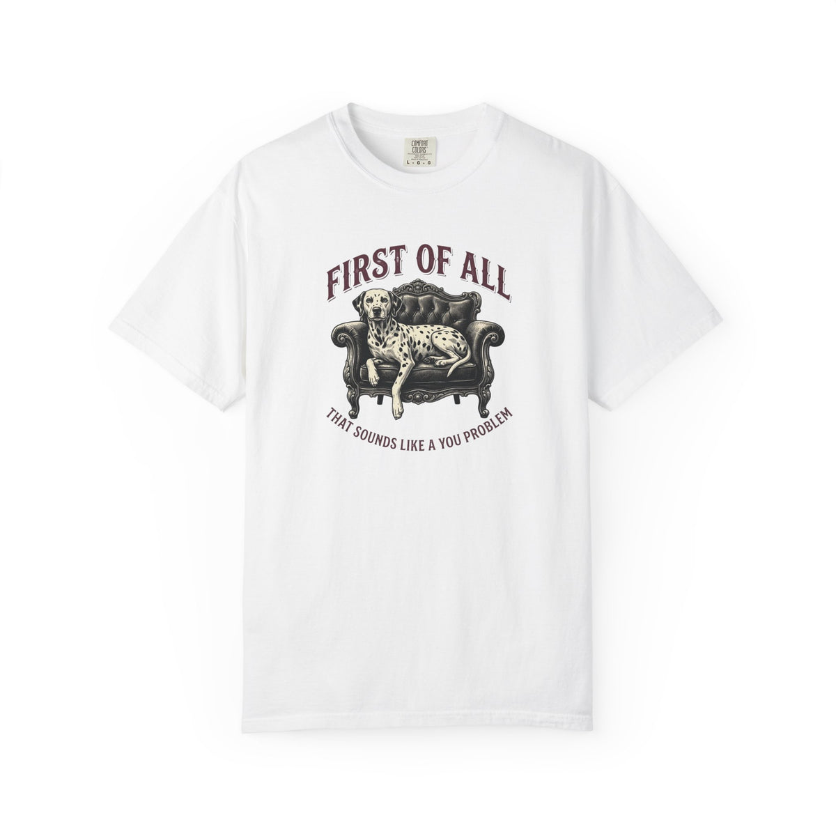 First of All That Sounds Like A You Problem - Comfort Color 1717 T-Shirt