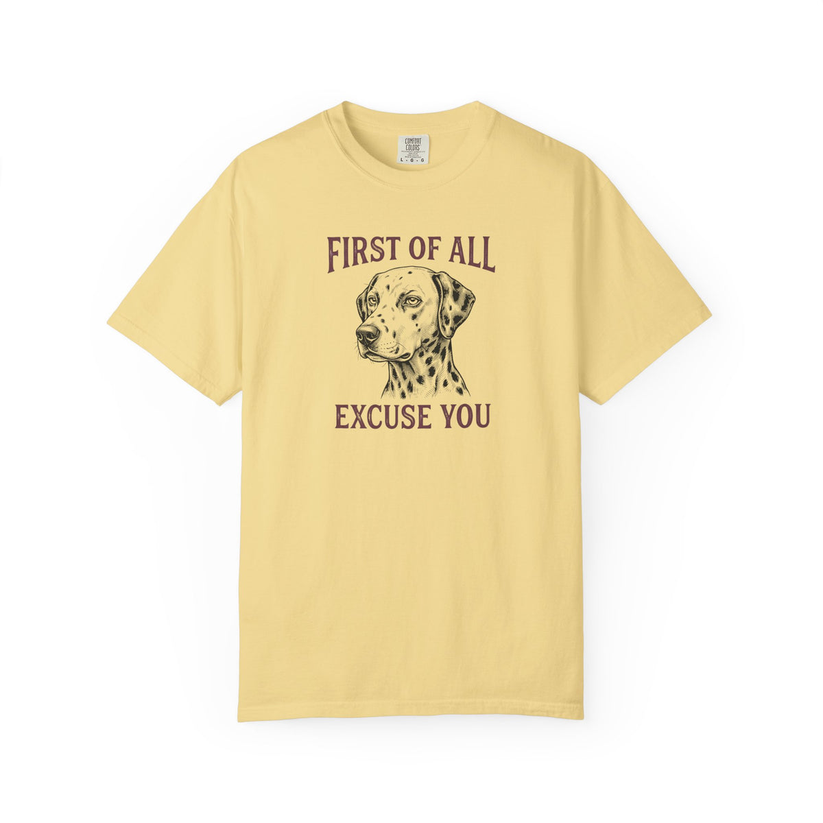 First of All Excuse You - Comfort Color 1717 T-Shirt