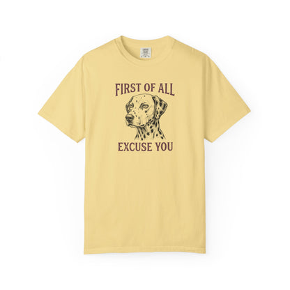 First of All Excuse You - Comfort Color 1717 T-Shirt