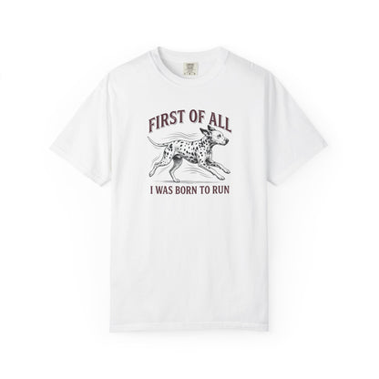 First Of All I Was Born To Run - Comfort Color 1717 T-Shirt
