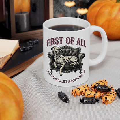 First Of All That Sounds Like A You Problem -  Ceramic Mug 11oz