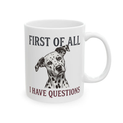 First Of All I Have Questions -  Ceramic Mug 11oz
