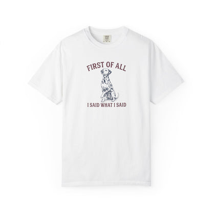 First of All I Said What I Said - Comfort Color 1717 T-Shirt