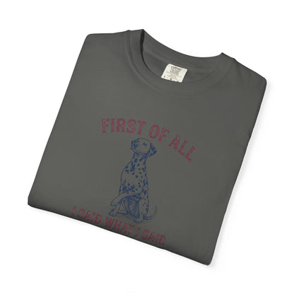 First of All I Said What I Said - Comfort Color 1717 T-Shirt