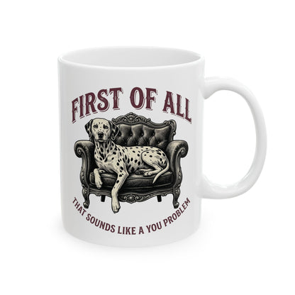 First Of All That Sounds Like A You Problem -  Ceramic Mug 11oz