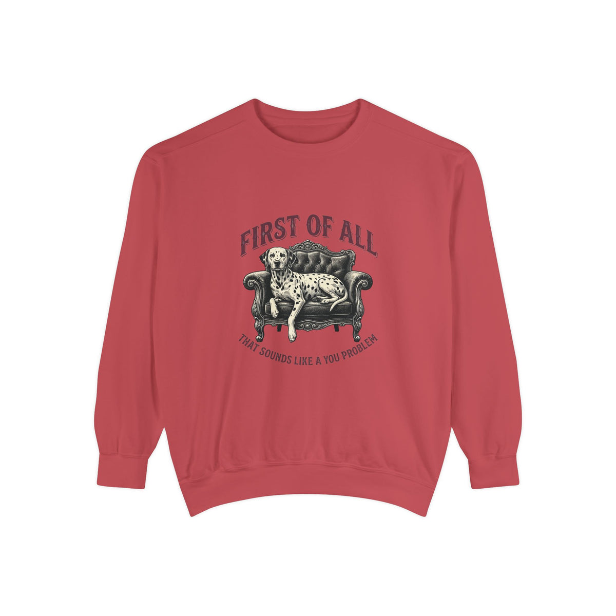 First of All That Sounds Like A You Problem - Comfort Colors 1566 Crewneck Sweatshirt