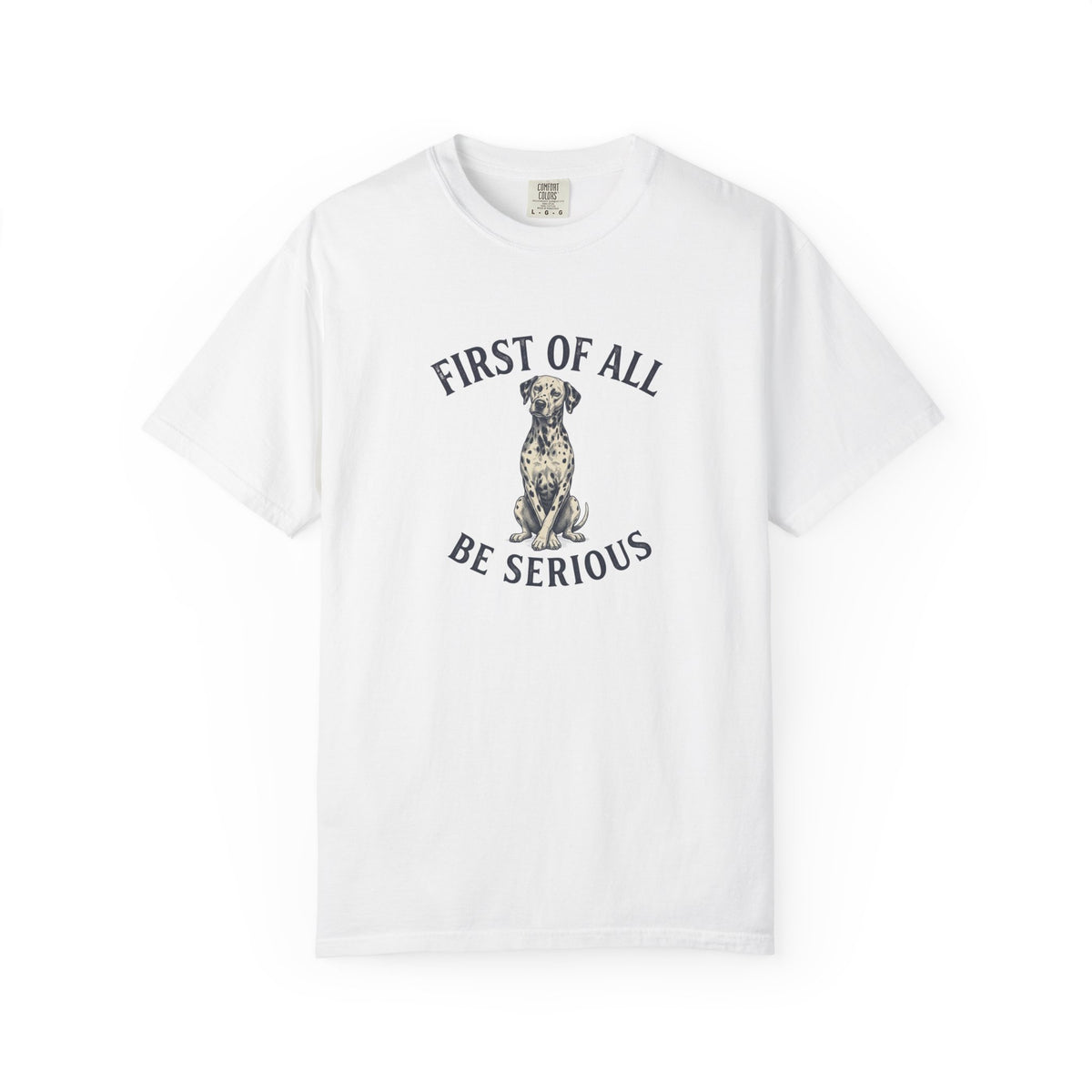 First of All - Be Serious - Comfort Color 1717 T-Shirt