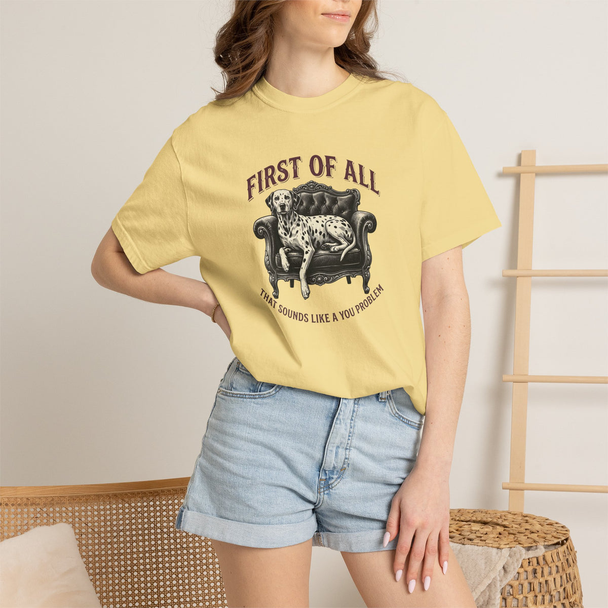 First of All That Sounds Like A You Problem - Comfort Color 1717 T-Shirt