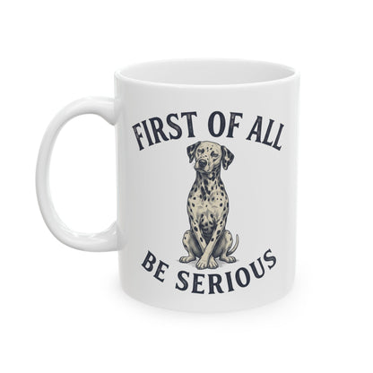 First Of All Be Serious -  Ceramic Mug 11oz
