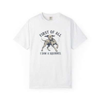 First of All I Saw A Squirrel - Comfort Color 1717 T-Shirt