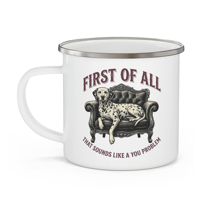 First of All That Sounds Like A You Problem - Enamel Mug 12oz