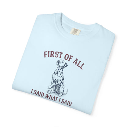 First of All I Said What I Said - Comfort Color 1717 T-Shirt