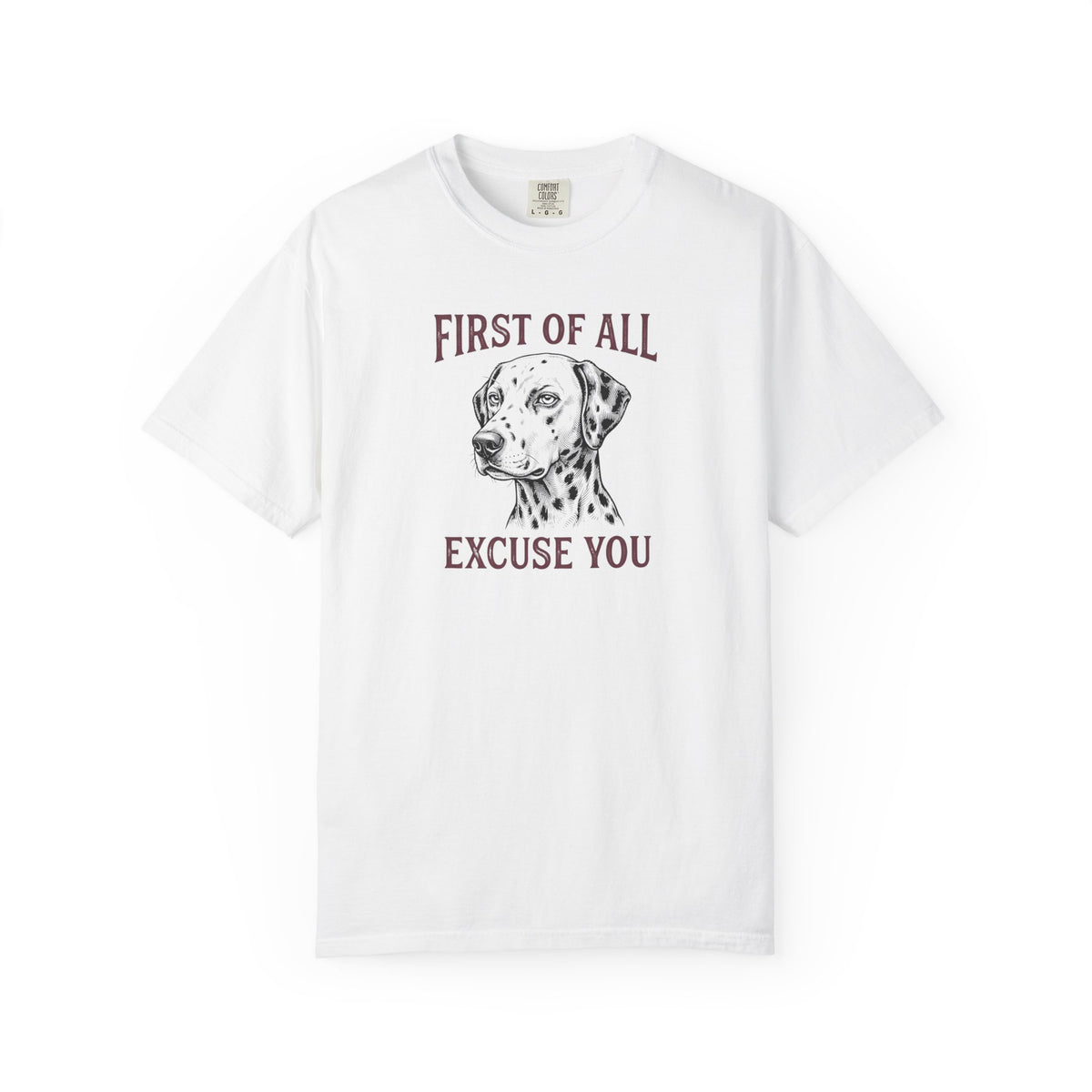 First of All Excuse You - Comfort Color 1717 T-Shirt