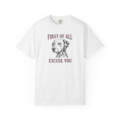 First of All Excuse You - Comfort Color 1717 T-Shirt