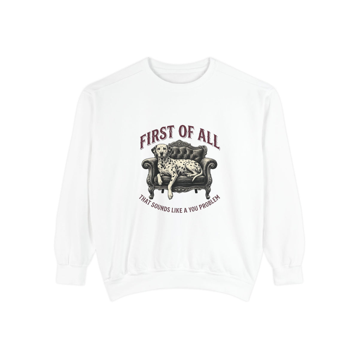 First of All That Sounds Like A You Problem - Comfort Colors 1566 Crewneck Sweatshirt