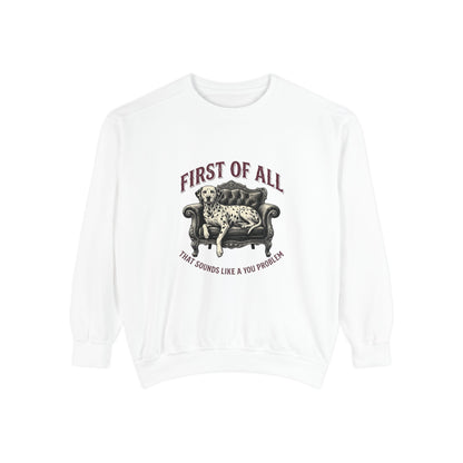 First of All That Sounds Like A You Problem - Comfort Colors 1566 Crewneck Sweatshirt