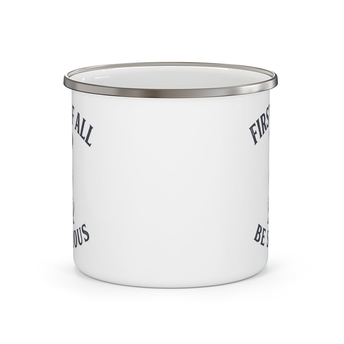 First of All Be Serious - Enamel Mug 12oz