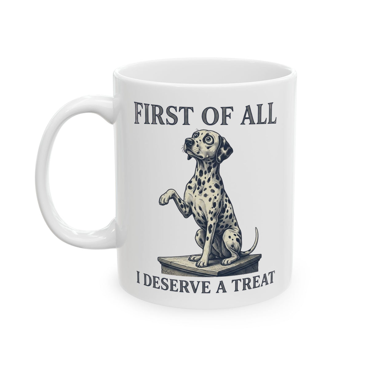 First Of All I Deserve A Treat -  Ceramic Mug 11oz