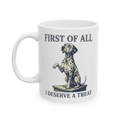 First Of All I Deserve A Treat -  Ceramic Mug 11oz