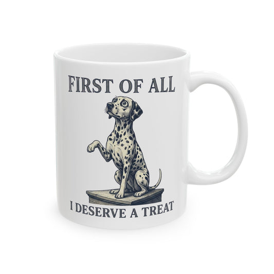 First Of All I Deserve A Treat -  Ceramic Mug 11oz