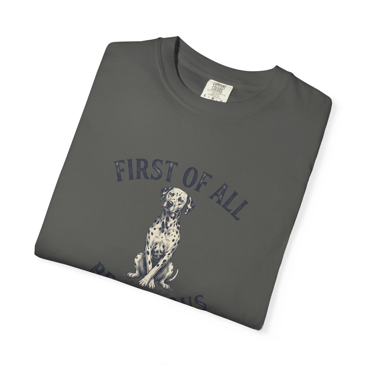 First of All - Be Serious - Comfort Color 1717 T-Shirt