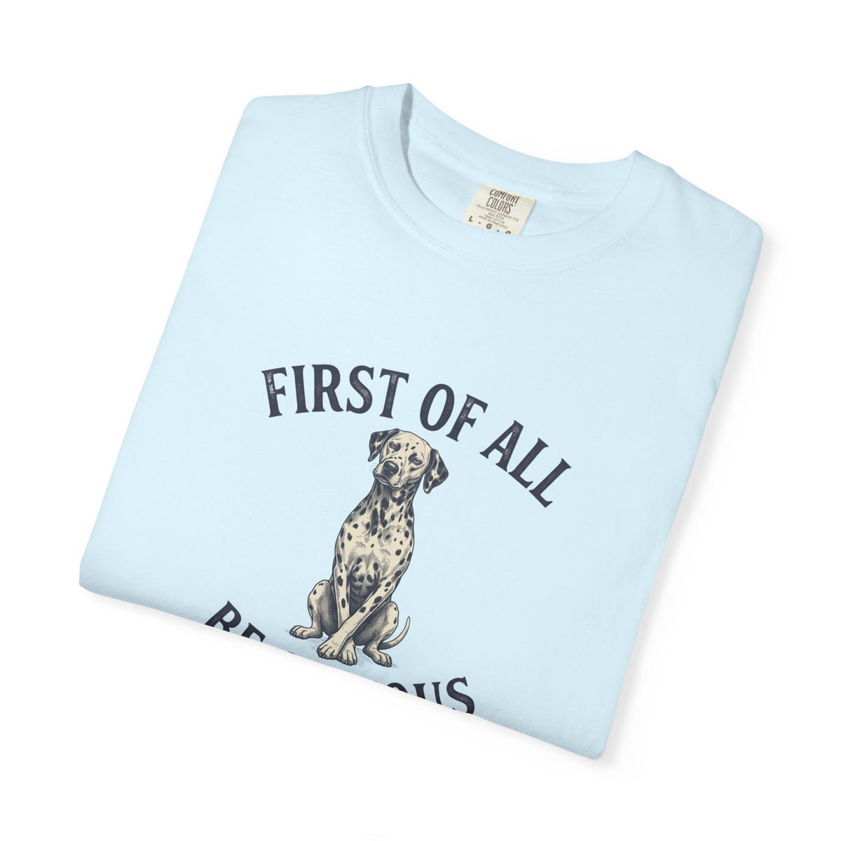 First of All - Be Serious - Comfort Color 1717 T-Shirt