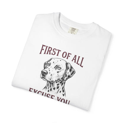 First of All Excuse You - Comfort Color 1717 T-Shirt
