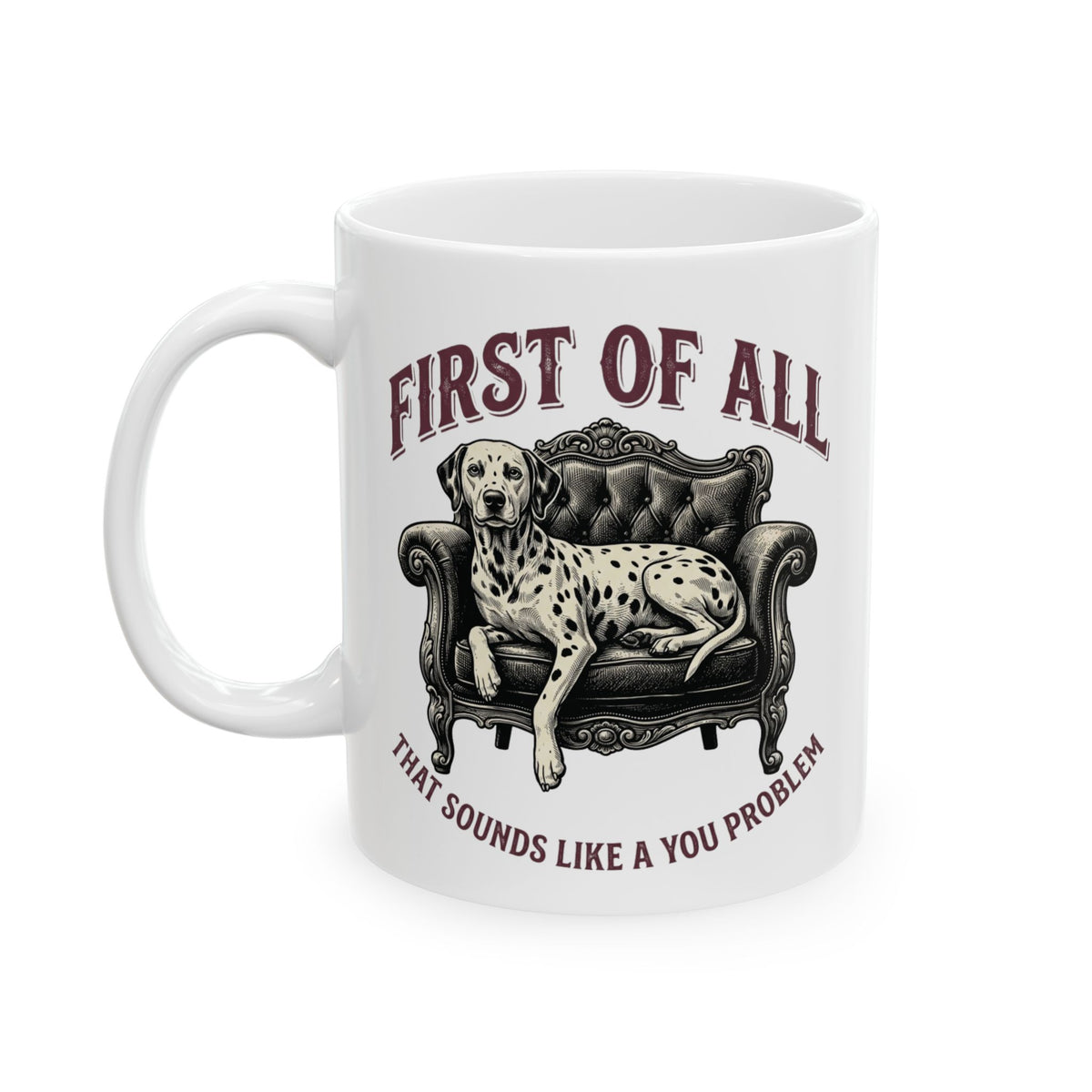 First Of All That Sounds Like A You Problem -  Ceramic Mug 11oz